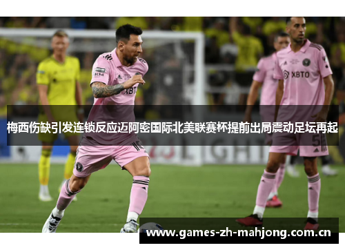 梅西伤缺引发连锁反应迈阿密国际北美联赛杯提前出局震动足坛再起 梅西伤缺引发连锁反应迈阿密国际北美联赛杯提前出局震动足坛再起